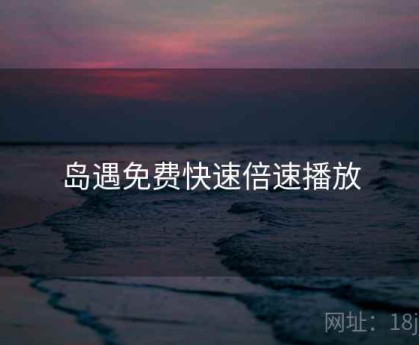 岛遇免费快速倍速播放