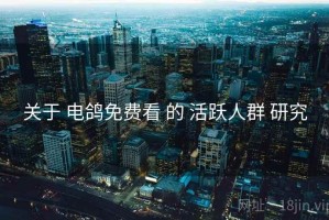 关于 电鸽免费看 的 活跃人群 研究