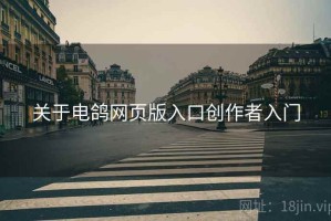 关于电鸽网页版入口创作者入门