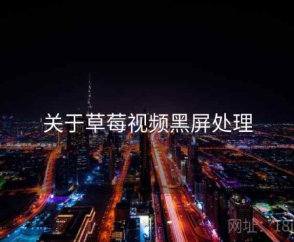 关于草莓视频黑屏处理