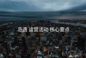 岛遇 运营活动 核心要点