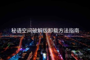 秘语空间破解版卸载方法指南