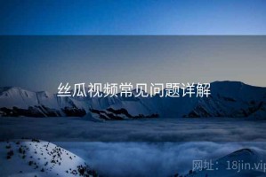 丝瓜视频常见问题详解