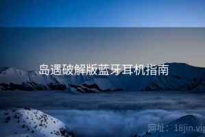 岛遇破解版蓝牙耳机指南