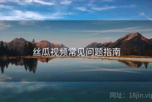 丝瓜视频常见问题指南