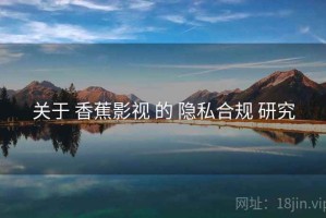 关于 香蕉影视 的 隐私合规 研究
