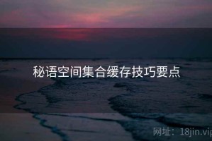 秘语空间集合缓存技巧要点