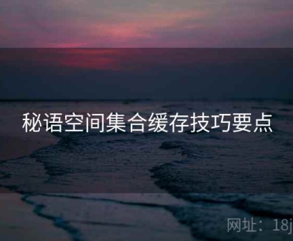 秘语空间集合缓存技巧要点