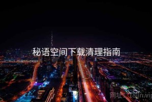 秘语空间下载清理指南