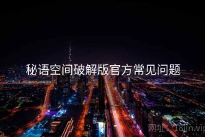 秘语空间破解版官方常见问题
