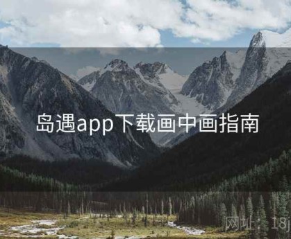 岛遇app下载画中画指南
