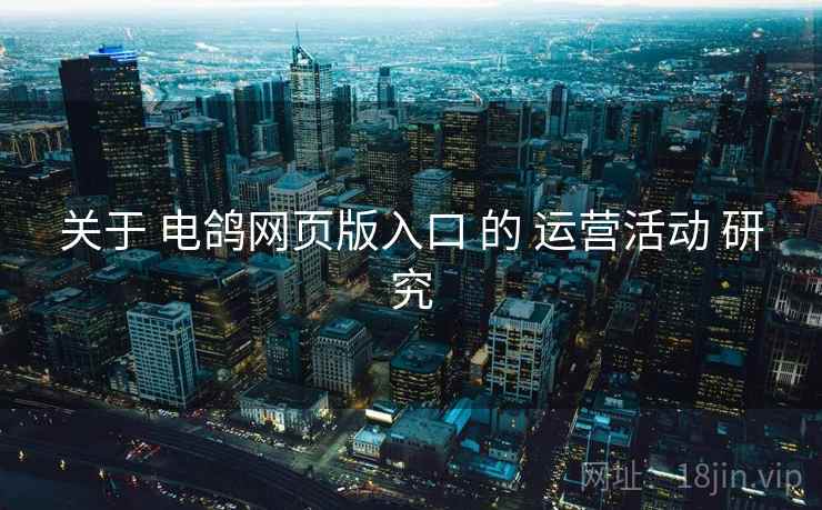 关于 电鸽网页版入口 的 运营活动 研究