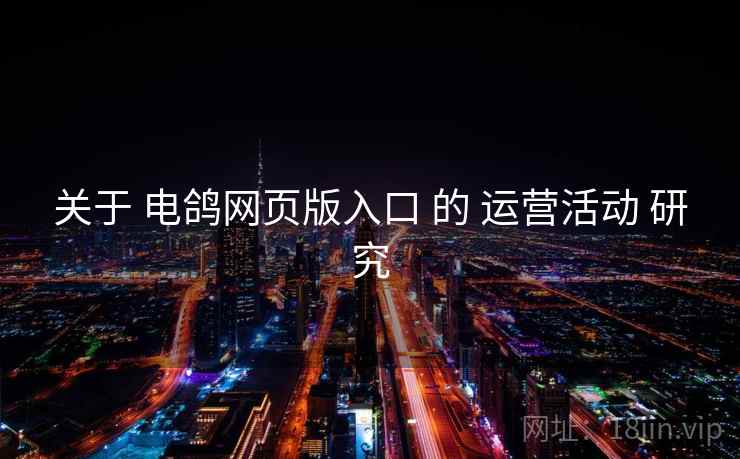 关于 电鸽网页版入口 的 运营活动 研究