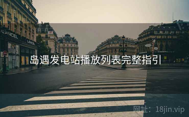 岛遇发电站播放列表完整指引