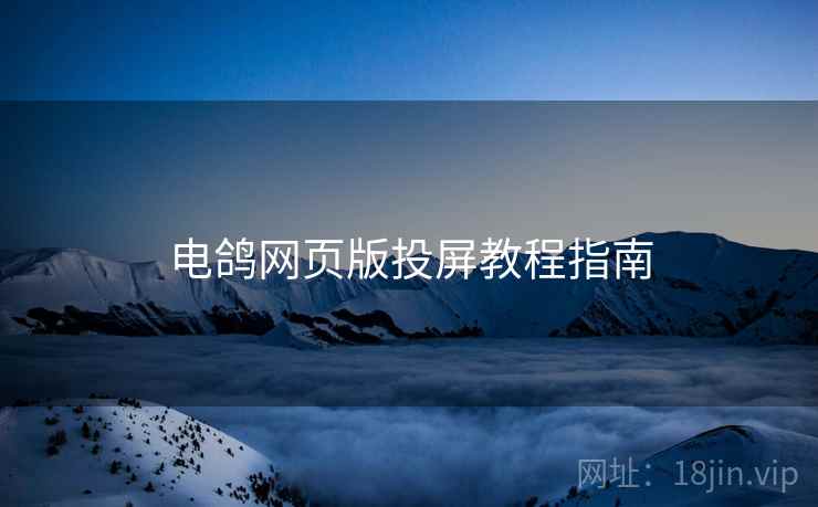 电鸽网页版投屏教程指南