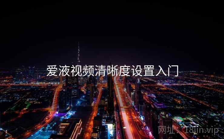 爱液视频清晰度设置入门