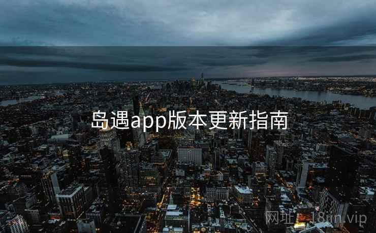 岛遇app版本更新指南