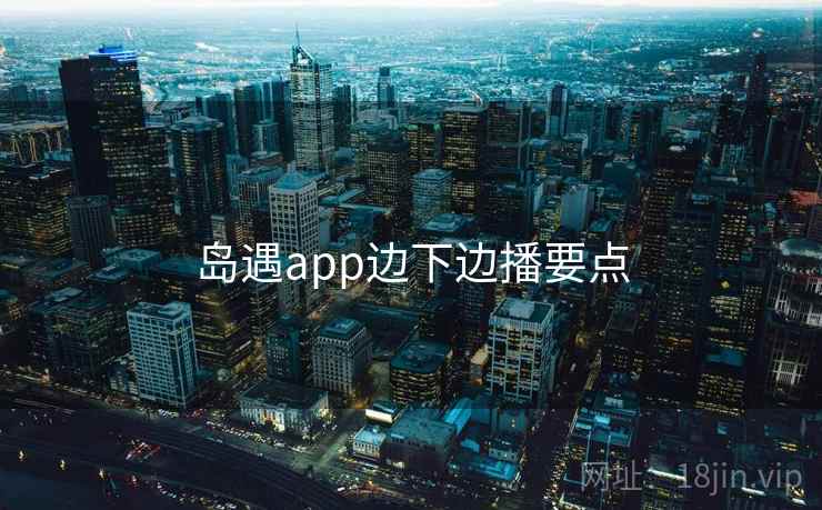 岛遇app边下边播要点
