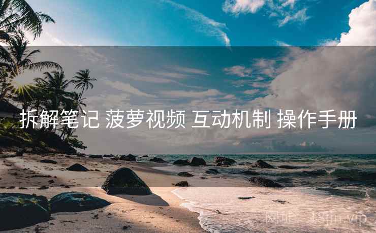 拆解笔记 菠萝视频 互动机制 操作手册