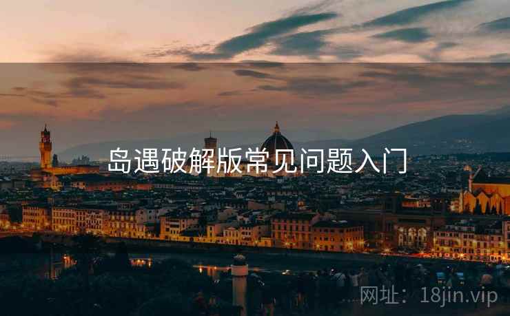 岛遇破解版常见问题入门