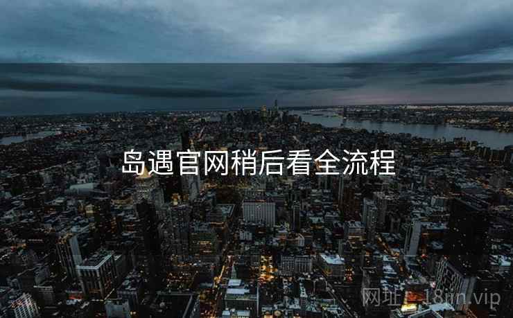 岛遇官网稍后看全流程
