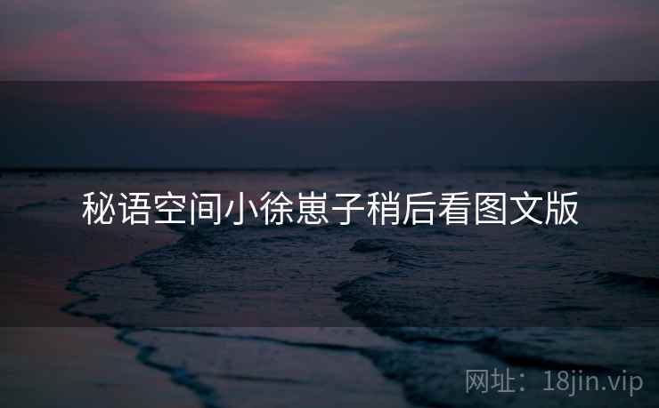 秘语空间小徐崽子稍后看图文版