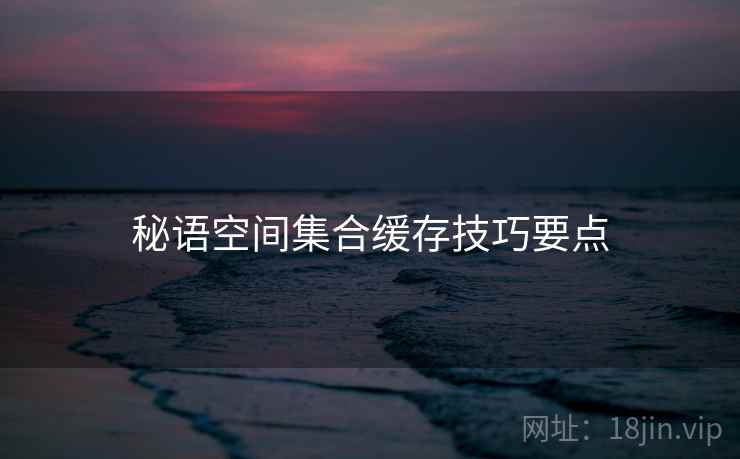 秘语空间集合缓存技巧要点