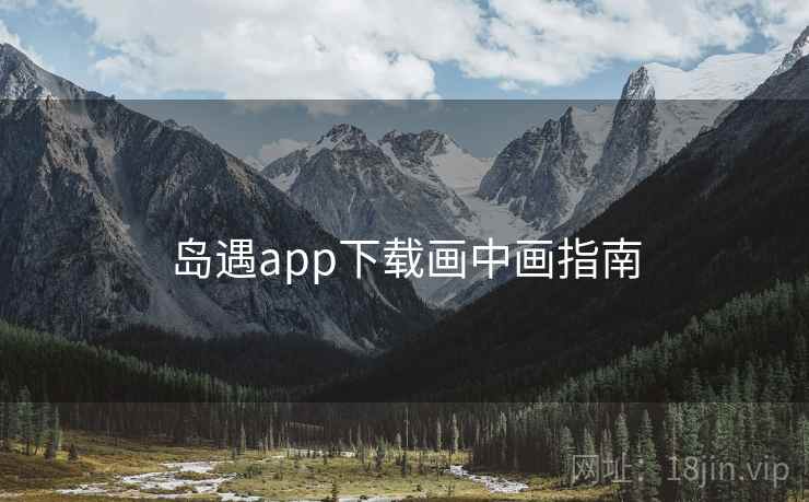 岛遇app下载画中画指南