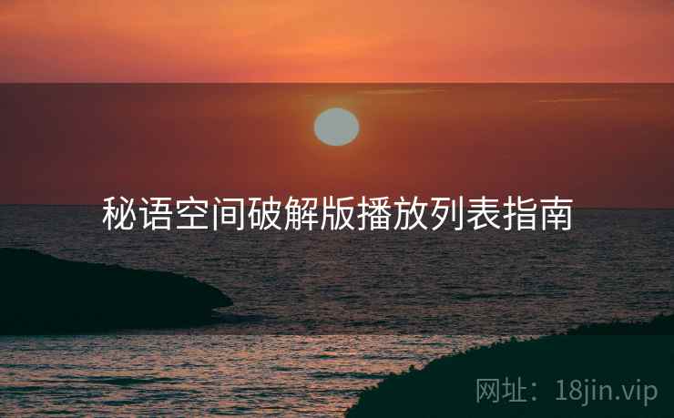 秘语空间破解版播放列表指南