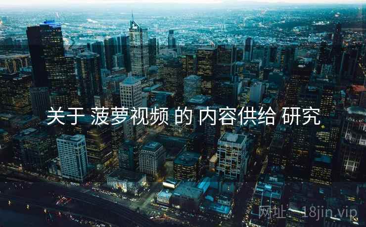 关于 菠萝视频 的 内容供给 研究