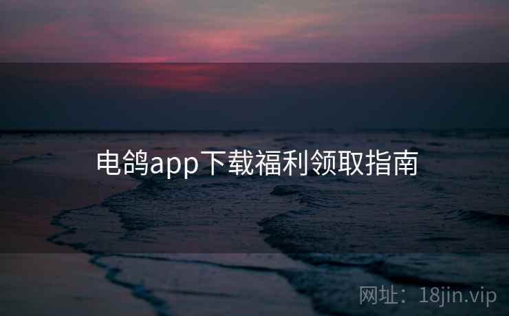 电鸽app下载福利领取指南