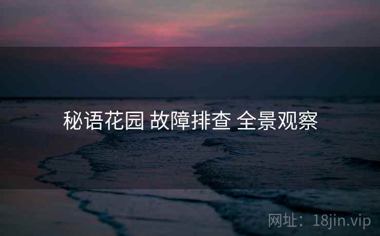 秘语花园 故障排查 全景观察