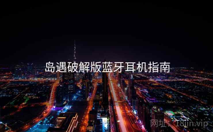 岛遇破解版蓝牙耳机指南