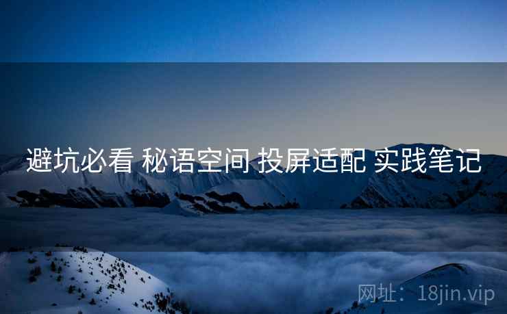 避坑必看 秘语空间 投屏适配 实践笔记