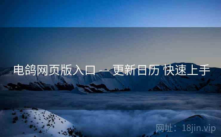 电鸽网页版入口 — 更新日历 快速上手