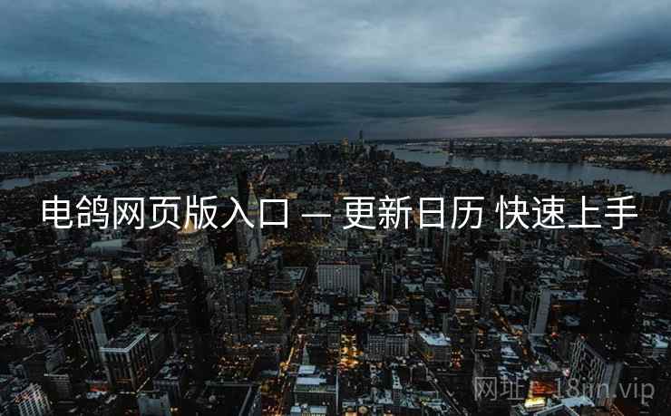 电鸽网页版入口 — 更新日历 快速上手