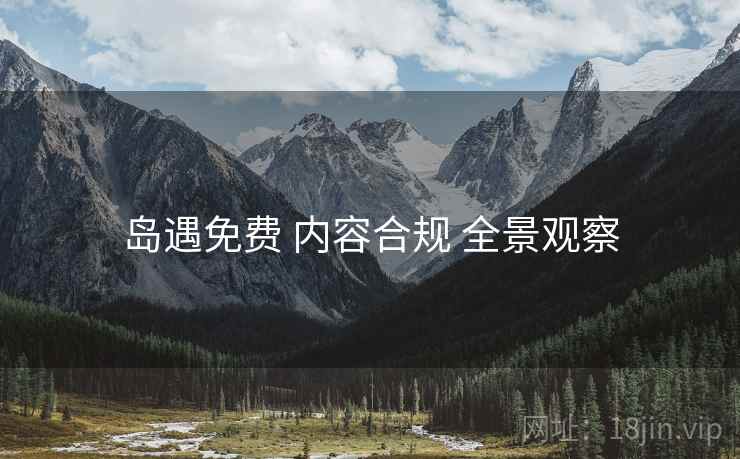 岛遇免费 内容合规 全景观察