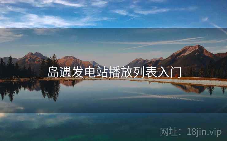 岛遇发电站播放列表入门