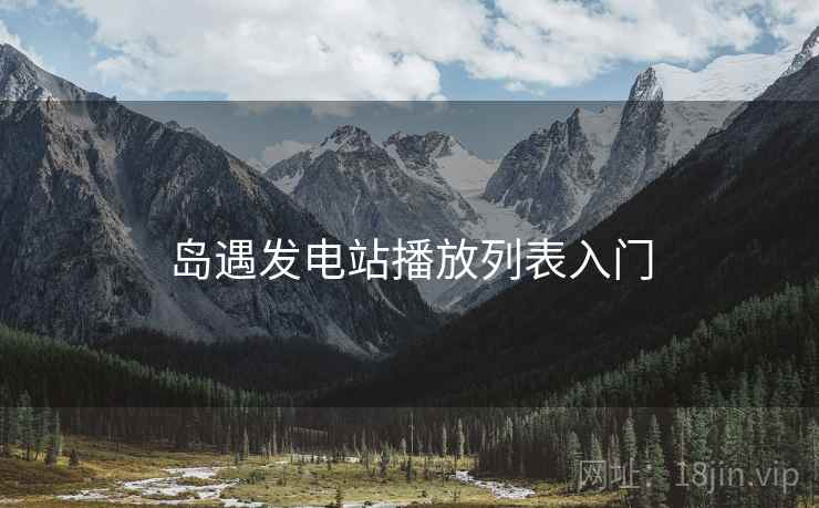 岛遇发电站播放列表入门