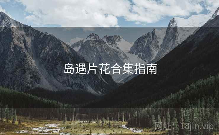 岛遇片花合集指南