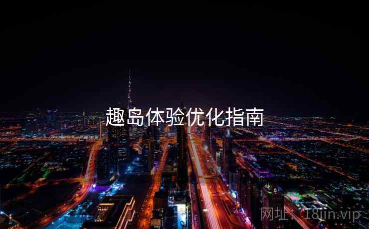 趣岛体验优化指南