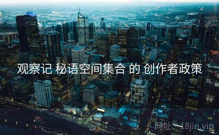 观察记 秘语空间集合 的 创作者政策