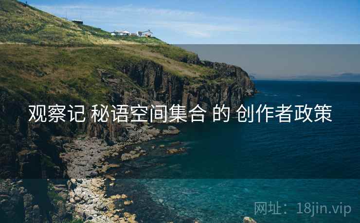 观察记 秘语空间集合 的 创作者政策