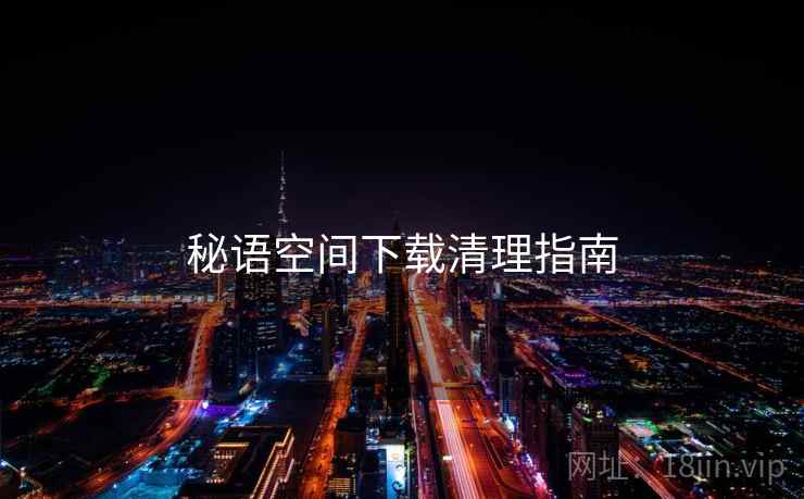 秘语空间下载清理指南