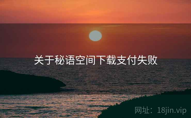 关于秘语空间下载支付失败