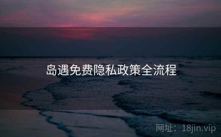 岛遇免费隐私政策全流程