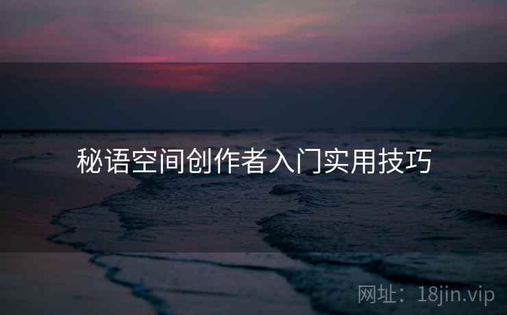 秘语空间创作者入门实用技巧