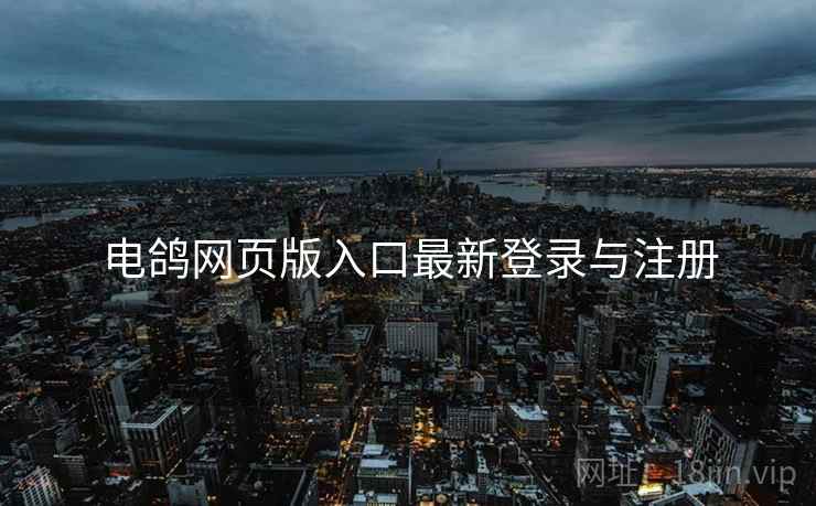 电鸽网页版入口最新登录与注册