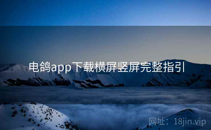 电鸽app下载横屏竖屏完整指引