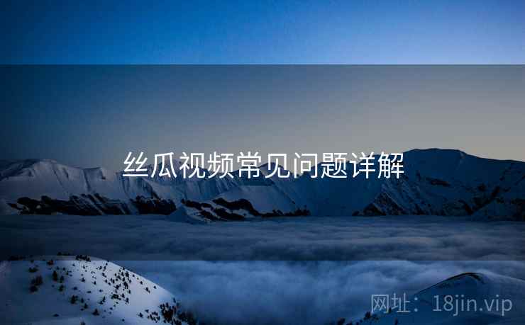 丝瓜视频常见问题详解